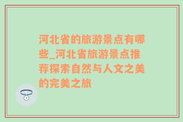 河北省的旅游景點(diǎn)有哪些_河北省旅游景點(diǎn)推薦探索自然與人文之美的完美之旅