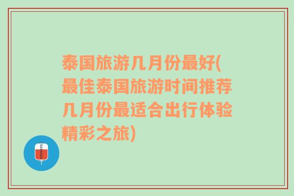 泰國旅游幾月份最好(最佳泰國旅游時間推薦幾月份最適合出行體驗精彩之旅)