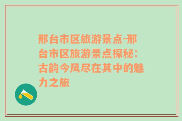 邢臺市區(qū)旅游景點(diǎn)-邢臺市區(qū)旅游景點(diǎn)探秘：古韻今風(fēng)盡在其中的魅力之旅
