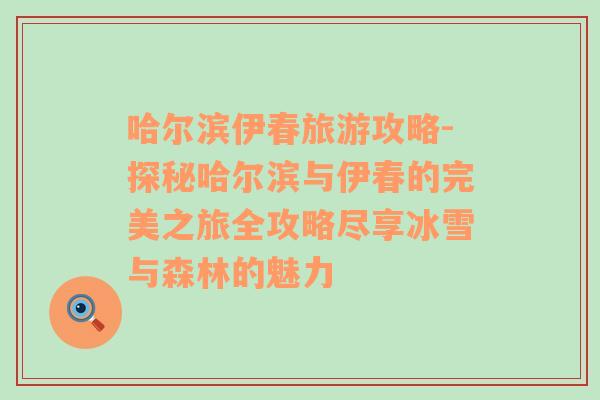 哈爾濱伊春旅游攻略-探秘哈爾濱與伊春的完美之旅全攻略盡享冰雪與森林的魅力
