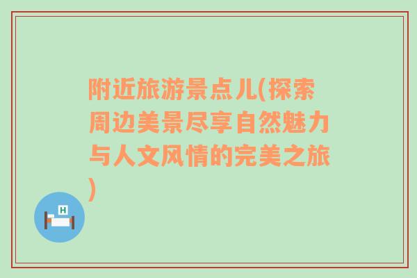 附近旅游景點兒(探索周邊美景盡享自然魅力與人文風情的完美之旅)