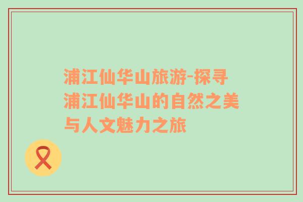 浦江仙華山旅游-探尋浦江仙華山的自然之美與人文魅力之旅