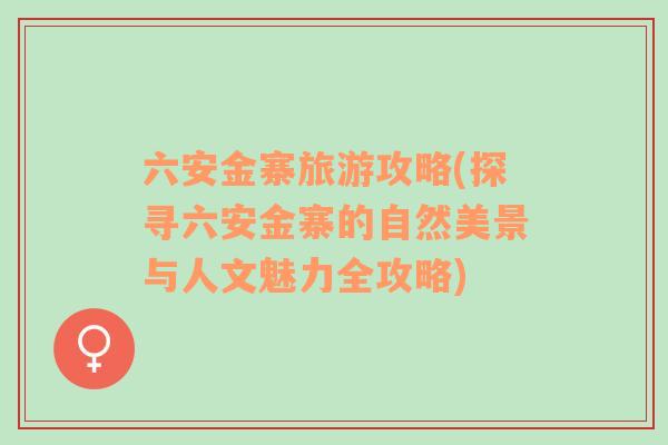 六安金寨旅游攻略(探尋六安金寨的自然美景與人文魅力全攻略)
