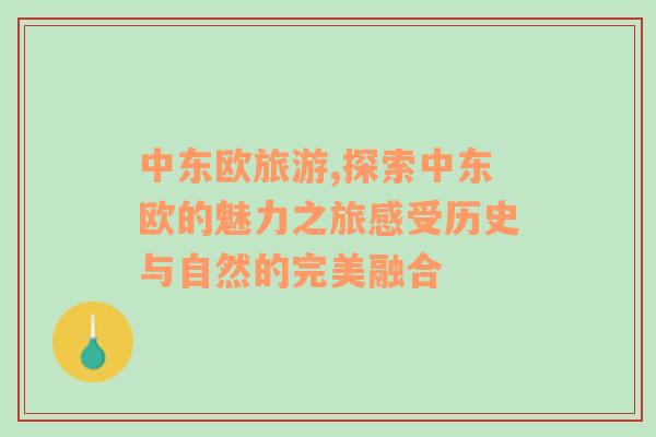中東歐旅游,探索中東歐的魅力之旅感受歷史與自然的完美融合