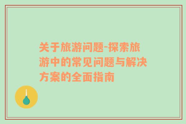關于旅游問題-探索旅游中的常見問題與解決方案的全面指南