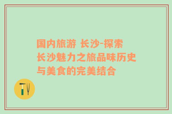 國(guó)內(nèi)旅游 長(zhǎng)沙-探索長(zhǎng)沙魅力之旅品味歷史與美食的完美結(jié)合