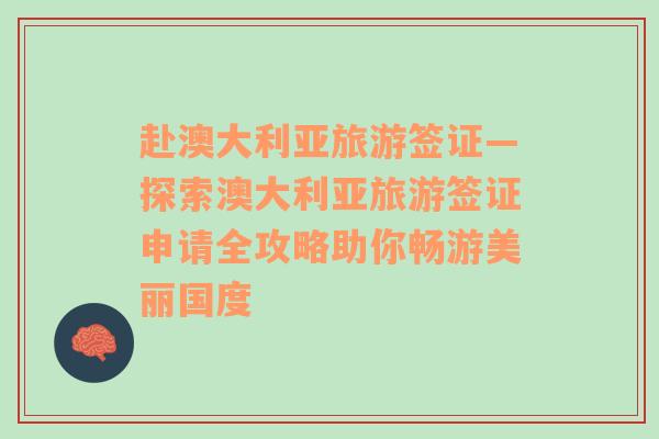 赴澳大利亞旅游簽證—探索澳大利亞旅游簽證申請全攻略助你暢游美麗國度