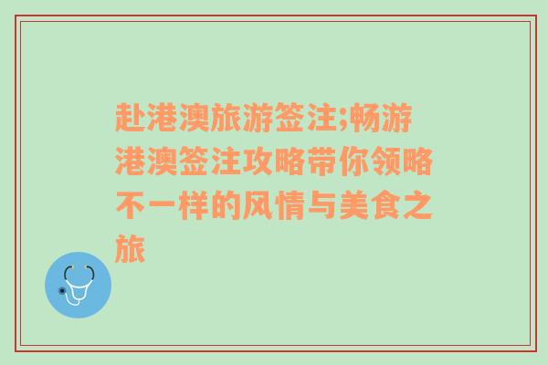 赴港澳旅游簽注;暢游港澳簽注攻略帶你領(lǐng)略不一樣的風(fēng)情與美食之旅