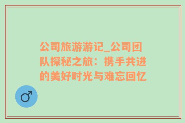 公司旅游游記_公司團(tuán)隊(duì)探秘之旅：攜手共進(jìn)的美好時(shí)光與難忘回憶