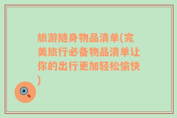 旅游隨身物品清單(完美旅行必備物品清單讓你的出行更加輕松愉快)