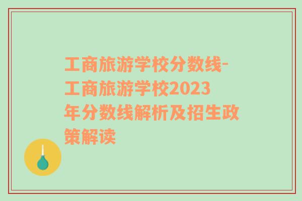 工商旅游學(xué)校分?jǐn)?shù)線-工商旅游學(xué)校2023年分?jǐn)?shù)線解析及招生政策解讀