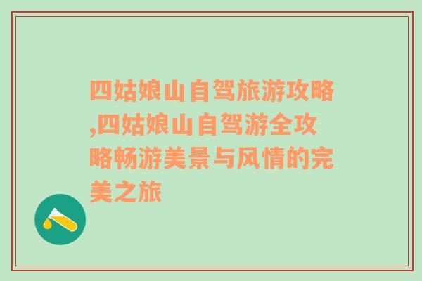 四姑娘山自駕旅游攻略,四姑娘山自駕游全攻略暢游美景與風情的完美之旅