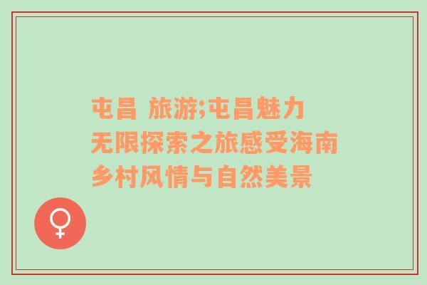 屯昌 旅游;屯昌魅力無限探索之旅感受海南鄉(xiāng)村風(fēng)情與自然美景