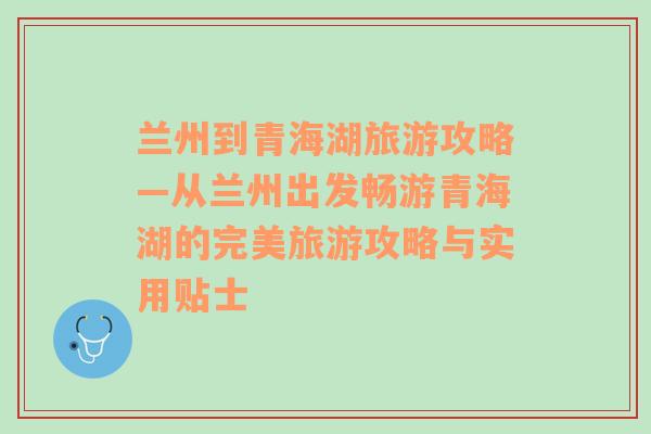 蘭州到青海湖旅游攻略—從蘭州出發(fā)暢游青海湖的完美旅游攻略與實用貼士