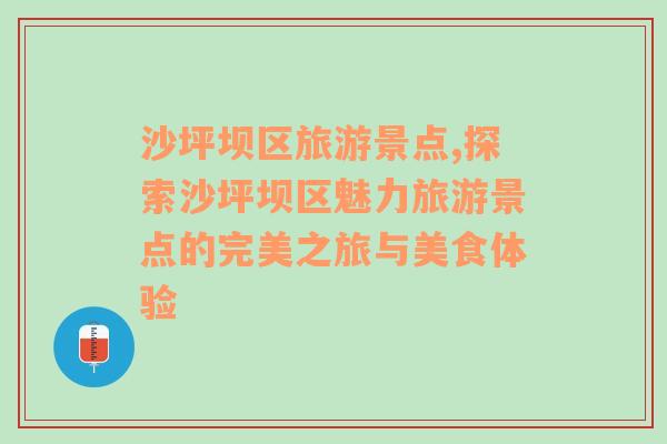 沙坪壩區(qū)旅游景點(diǎn),探索沙坪壩區(qū)魅力旅游景點(diǎn)的完美之旅與美食體驗(yàn)