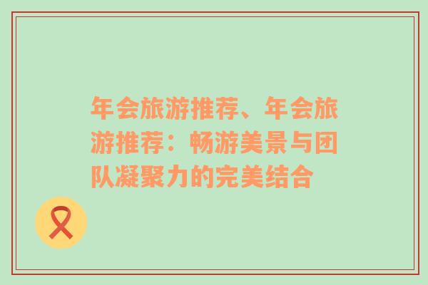 年會旅游推薦、年會旅游推薦：暢游美景與團隊凝聚力的完美結合