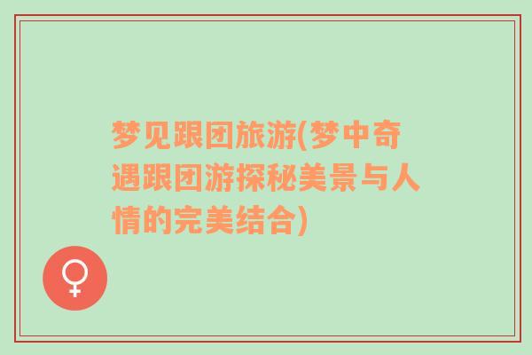 夢見跟團旅游(夢中奇遇跟團游探秘美景與人情的完美結(jié)合)