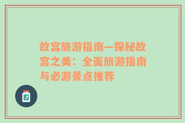 故宮旅游指南—探秘故宮之美：全面旅游指南與必游景點(diǎn)推薦