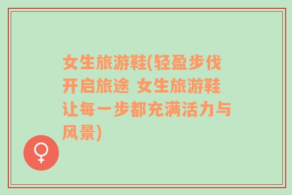 女生旅游鞋(輕盈步伐開啟旅途 女生旅游鞋讓每一步都充滿活力與風(fēng)景)
