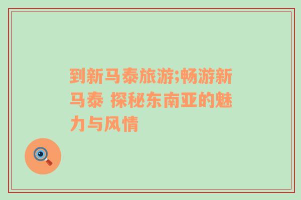 到新馬泰旅游;暢游新馬泰 探秘東南亞的魅力與風情