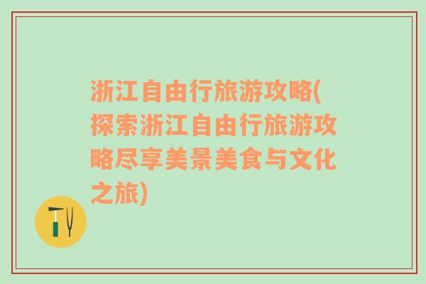 浙江自由行旅游攻略(探索浙江自由行旅游攻略盡享美景美食與文化之旅)