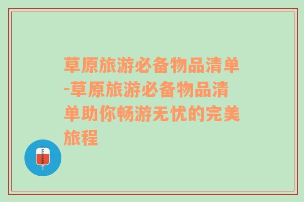 草原旅游必備物品清單-草原旅游必備物品清單助你暢游無(wú)憂的完美旅程