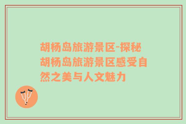胡楊島旅游景區(qū)-探秘胡楊島旅游景區(qū)感受自然之美與人文魅力