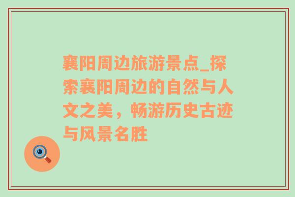 襄陽周邊旅游景點_探索襄陽周邊的自然與人文之美，暢游歷史古跡與風景名勝