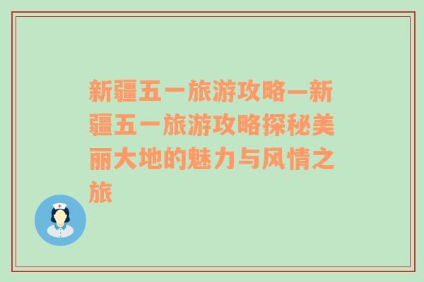 新疆五一旅游攻略—新疆五一旅游攻略探秘美麗大地的魅力與風情之旅