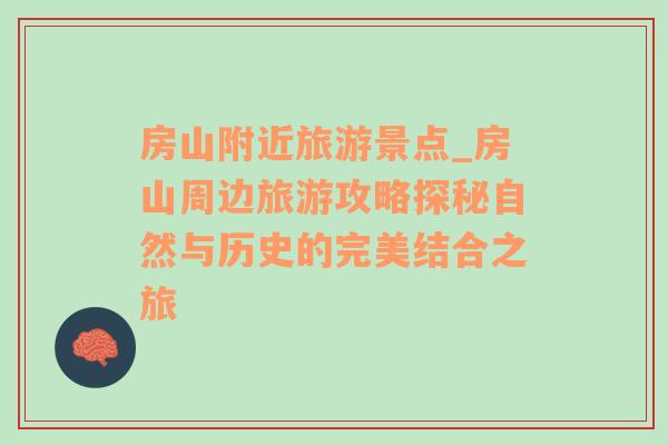 房山附近旅游景點(diǎn)_房山周邊旅游攻略探秘自然與歷史的完美結(jié)合之旅