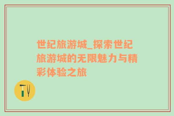 世紀旅游城_探索世紀旅游城的無限魅力與精彩體驗之旅