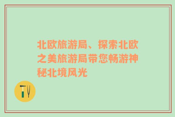 北歐旅游局、探索北歐之美旅游局帶您暢游神秘北境風(fēng)光
