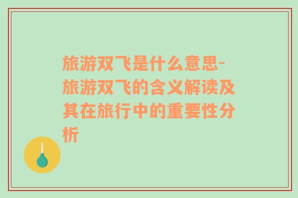旅游雙飛是什么意思-旅游雙飛的含義解讀及其在旅行中的重要性分析