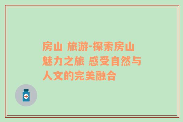房山 旅游-探索房山魅力之旅 感受自然與人文的完美融合