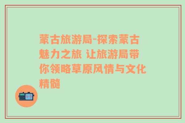 蒙古旅游局-探索蒙古魅力之旅 讓旅游局帶你領(lǐng)略草原風(fēng)情與文化精髓