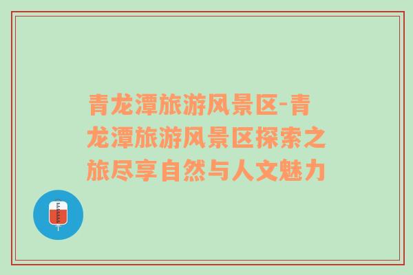 青龍?zhí)堵糜物L(fēng)景區(qū)-青龍?zhí)堵糜物L(fēng)景區(qū)探索之旅盡享自然與人文魅力