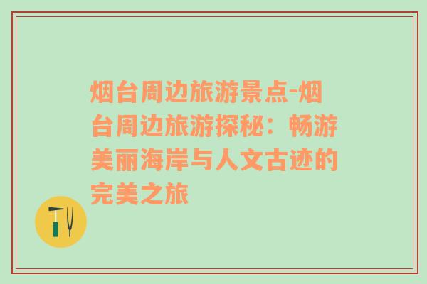 煙臺(tái)周邊旅游景點(diǎn)-煙臺(tái)周邊旅游探秘：暢游美麗海岸與人文古跡的完美之旅
