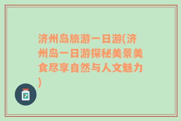 濟(jì)州島旅游一日游(濟(jì)州島一日游探秘美景美食盡享自然與人文魅力)