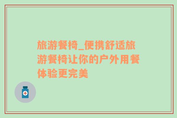 旅游餐椅_便攜舒適旅游餐椅讓你的戶外用餐體驗(yàn)更完美