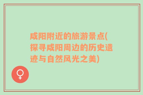 咸陽附近的旅游景點(探尋咸陽周邊的歷史遺跡與自然風光之美)