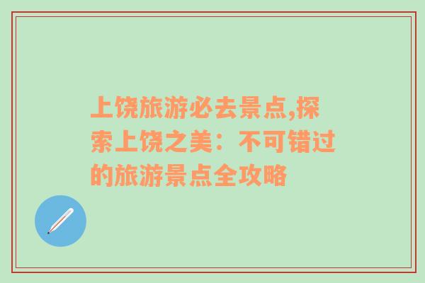 上饒旅游必去景點(diǎn),探索上饒之美：不可錯(cuò)過(guò)的旅游景點(diǎn)全攻略