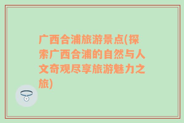 廣西合浦旅游景點(diǎn)(探索廣西合浦的自然與人文奇觀盡享旅游魅力之旅)