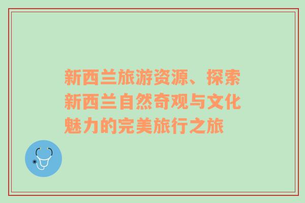 新西蘭旅游資源、探索新西蘭自然奇觀與文化魅力的完美旅行之旅
