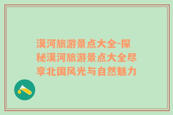漠河旅游景點(diǎn)大全-探秘漠河旅游景點(diǎn)大全盡享北國風(fēng)光與自然魅力