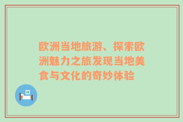 歐洲當(dāng)?shù)芈糜?、探索歐洲魅力之旅發(fā)現(xiàn)當(dāng)?shù)孛朗撑c文化的奇妙體驗