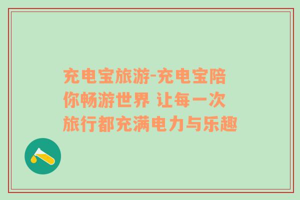 充電寶旅游-充電寶陪你暢游世界 讓每一次旅行都充滿電力與樂趣