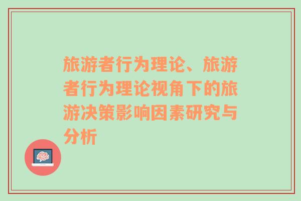 旅游者行為理論、旅游者行為理論視角下的旅游決策影響因素研究與分析