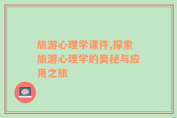 旅游心理學(xué)課件,探索旅游心理學(xué)的奧秘與應(yīng)用之旅
