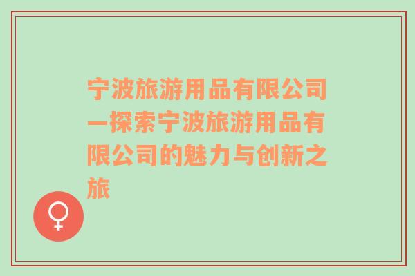 寧波旅游用品有限公司—探索寧波旅游用品有限公司的魅力與創(chuàng)新之旅