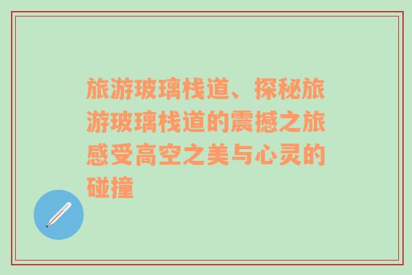 旅游玻璃棧道、探秘旅游玻璃棧道的震撼之旅感受高空之美與心靈的碰撞